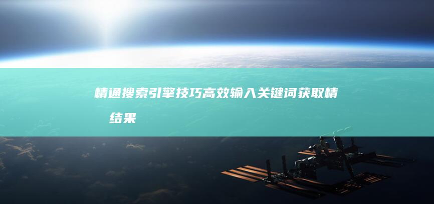 精通搜索引擎技巧：高效输入关键词获取精准结果